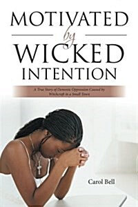 Motivated by Wicked Intention: A True Story of Demonic Oppression Caused by Witchcraft in a Small Town (Paperback)