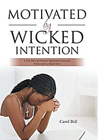Motivated by Wicked Intention: A True Story of Demonic Oppression Caused by Witchcraft in a Small Town (Hardcover)