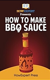 How to Make BBQ Sauce: Your Step-By-Step Guide to Making BBQ Sauce (Paperback)