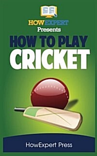 How to Play Cricket: Your Step-By-Step Guide to Playing Cricket (Paperback)