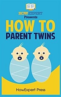 How to Parent Twins: Your Step-By-Step Guide to Parenting Twins (Paperback)
