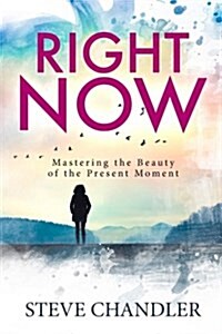 Right Now: Mastering the Beauty of the Present Moment (Paperback)