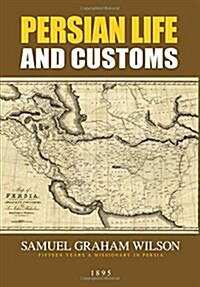 Persian Life and Customs: With Scenes and Incidents of Residence and Travel in the Land of the Lion and the Sun (Paperback)