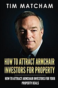 How to Attract Armchair Investors for Property: A Guide to Successfully Finding Private Investors Wholl Fund Your Property Deals (Paperback)
