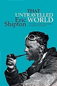 That Untravelled World : The autobiography of pioneering mountaineer Eric Shipton (Paperback)