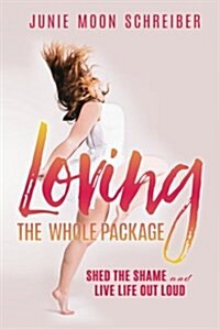 Loving the Whole Package: Shed the Shame and Live Life Out Loud (Paperback)