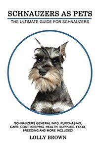 Schnauzers as Pets: Schnauzers General Info, Purchasing, Care, Cost, Keeping, Health, Supplies, Food, Breeding and More Included! the Ulti (Paperback)