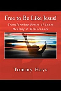 Free to Be Like Jesus! (Revised 3rd Edition): Transforming Power of Inner Healing & Deliverance (Paperback)