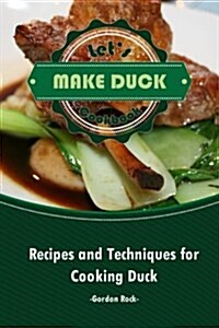 Lets Make Duck Cookbook: Recipes and Techniques for Cooking Duck (Paperback)
