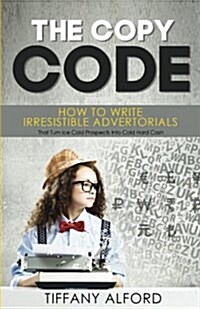 The Copy Code: How to Write Irresistible Advertorials That Turn Ice Cold Prospects Into Cold Hard Cash (Paperback)