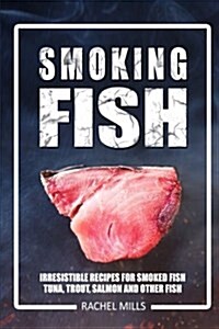 Smoking Fish: Irresistible Recipes for Smoked Fish (Tuna, Trout, Salmon and Other Fish) (Paperback)