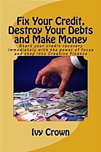 Fix Your Credit, Destroy Your Debts and Make Money: Start Your Credit Recovery Immediately with the Power of Focus. Use This Tried and Tested Strategy (Paperback)