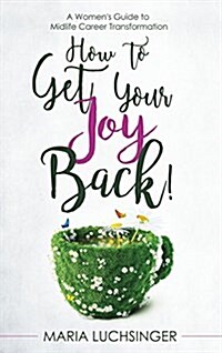 How to Get Your Joy Back!: A Womens Guide to Midlife Career Transformation (Hardcover)