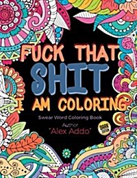 Fuck That Shit I Am Coloring: A Motivational & Swear Words Adult Coloring Book Dark Edition: Color the Things You Cant Say Out Loud (Paperback)