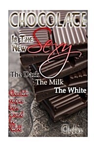 Chocolate is The New Sexy: The Dark, The Milk, The White Chocolate recipes from around the world (Paperback)