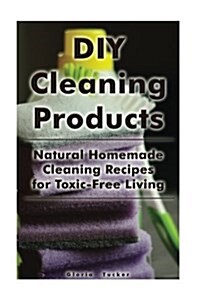 DIY Cleaning Products: Natural Homemade Cleaning Recipes for Toxic-Free Living: (Home Cleaning, Homemade Cleaning Products, Natural Cleaners) (Paperback)