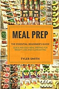 Meal Prep: The Essential Beginners Guide - Quick and Easy Meal Prepping for Weight Loss and Clean Eating (Paperback)