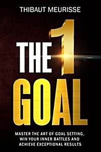 The One Goal: Master the Art of Goal Setting, Win Your Inner Battles, and Achieve Exceptional Results (Free Workbook Included) (Paperback)