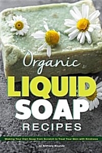 Organic Liquid Soap Recipes: Making Your Own Soap from Scratch to Treat Your Skin with Kindness (Paperback)