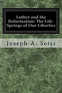 Luther and the Reformation: The Life-Springs of Our Liberties (Paperback)