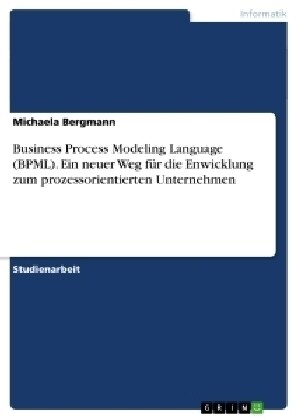 Business Process Modeling Language (BPML). Ein neuer Weg f? die Enwicklung zum prozessorientierten Unternehmen (Paperback)