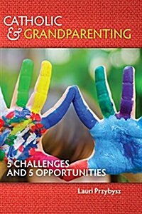 Catholic and Grandparenting: 5 Challenges and 5 Opportunities (Paperback)