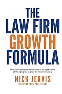Law Firm Growth Formula: How Smart Solicitors Attract More of the Right Clients at the Right Price to Grow Their Law Firm Quickly (Paperback)