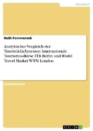 Analytischer Vergleich der Touristikfachmessen Internationale Tourismus-B?se ITB Berlin und World Travel Market WTM London (Paperback)
