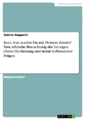 Kain, Was Machst Du Mit Deinem Bruder? Eine Ethische Betrachtung Der Heutigen (Nutz-)Tierhaltung Und Damit Verbundener Folgen (Paperback)