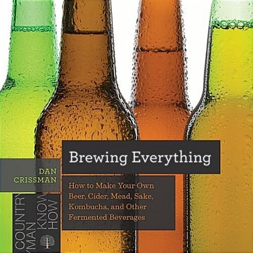 Brewing Everything: How to Make Your Own Beer, Cider, Mead, Sake, Kombucha, and Other Fermented Beverages (Paperback)