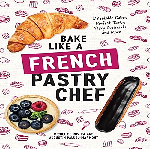 Bake Like a French Pastry Chef: Delectable Cakes, Perfect Tarts, Flaky Croissants, and More (Paperback)