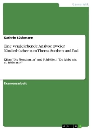 Eine vergleichende Analyse zweier Kinderb?her zum Thema Sterben und Tod: Kilian Die Mondmutter und Pohl/Gieth Du fehlst mir, du fehlst mir! (Paperback)