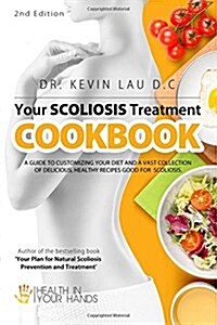 Your Scoliosis Treatment Cookbook (2nd Edition): A Guide to Customizing Your Diet and a Vast Collection of Delicious, Healthy Recipes Treat Scoliosis. (Paperback)