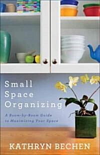 Small Space Organizing: A Room-By-Room Guide to Maximizing Your Space (Paperback)
