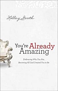 Youre Already Amazing: Embracing Who You Are, Becoming All God Created You to Be (Paperback)