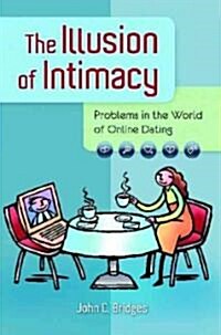 The Illusion of Intimacy: Problems in the World of Online Dating (Hardcover)