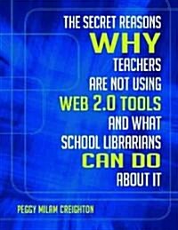 The Secret Reasons Why Teachers Are Not Using Web 2.0 Tools and What School Librarians Can Do about It (Paperback, New)