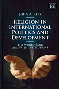 Religion in International Politics and Development : The World Bank and Faith Institutions (Hardcover)