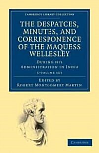 The Despatches, Minutes, and Correspondence of the Marquess Wellesley, K. G., during his Administration in India 5 Volume Set (Package)