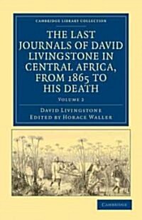 The Last Journals of David Livingstone in Central Africa, from 1865 to his Death : Continued by a Narrative of his Last Moments and Sufferings, Obtain (Paperback)
