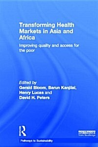 Transforming Health Markets in Asia and Africa : Improving Quality and Access for the Poor (Hardcover)