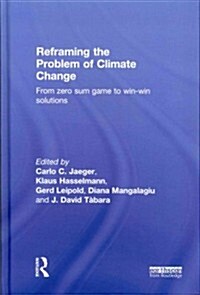 Reframing the Problem of Climate Change : From Zero Sum Game to Win-Win Solutions (Hardcover)