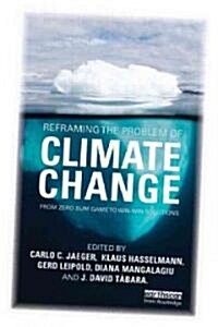 Reframing the Problem of Climate Change : From Zero Sum Game to Win-Win Solutions (Paperback)