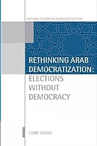 Rethinking Arab Democratization : Elections without Democracy (Paperback)