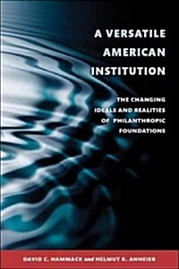 A Versatile American Institution: The Changing Ideals and Realities of Philanthropic Foundations (Paperback)