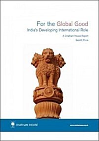For the Global Good : Indias Developing International Role Chatham House Report (Paperback)