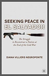 Seeking Peace in El Salvador : The Struggle to Reconstruct a Nation at the End of the Cold War (Hardcover)