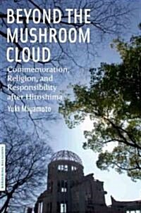 Beyond the Mushroom Cloud: Commemoration, Religion, and Responsibility After Hiroshima (Hardcover)