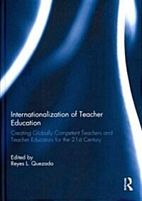 Internationalization of Teacher Education : Creating Globally Competent Teachers and Teacher Educators for the 21st Century (Hardcover)