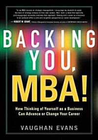 Backing You, MBA! : How Thinking of Yourself as a Business Can Advance or Transform Your Career (Paperback)